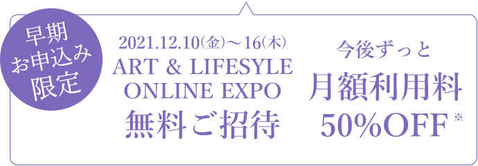 2021.12.10(金)~16(木)ART & LIFESYLEONLINE EXPO無料ご招待。今後ずっと月額利用料50%OFF